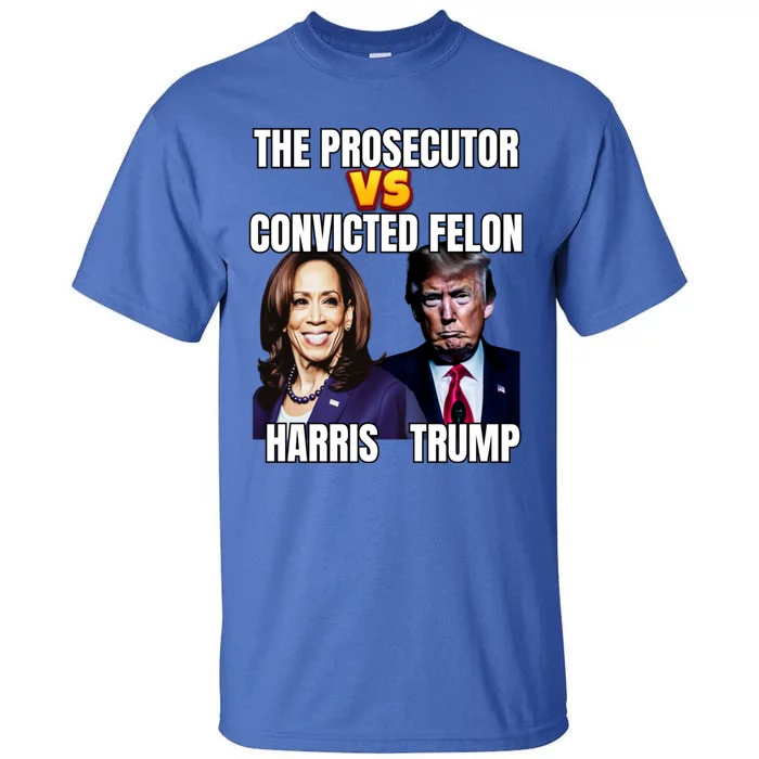 The Prosecutor Versus The Convicted Felon Harris Vs Trump Kamala Harris Versus Tall T-Shirt