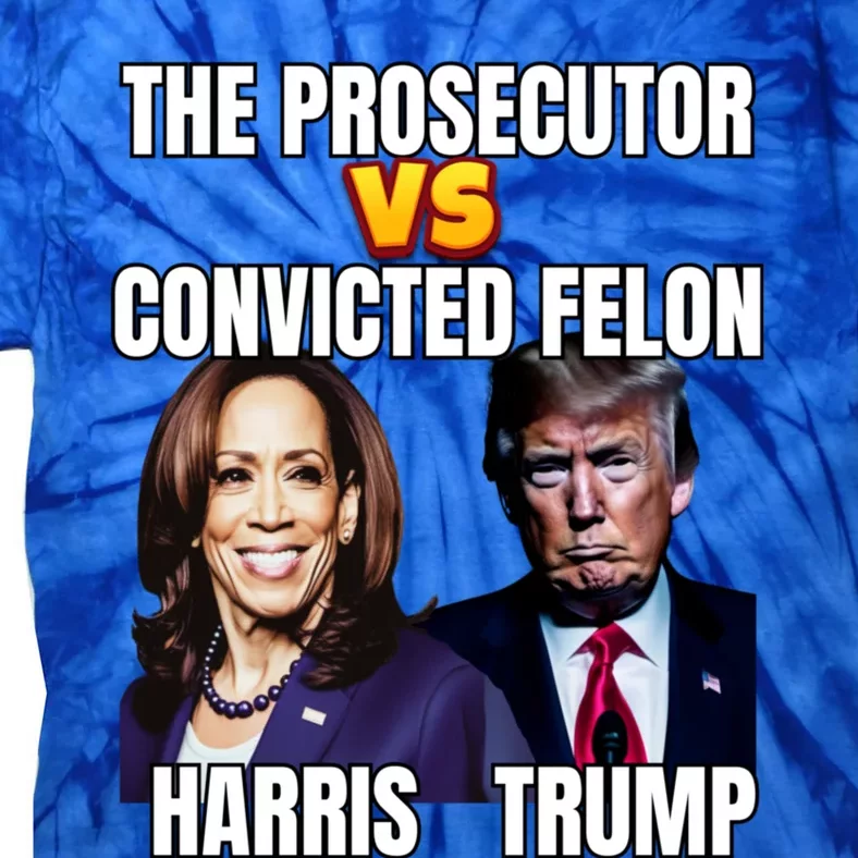 The Prosecutor Versus The Convicted Felon Harris Vs Trump Kamala Harris Versus Tie-Dye T-Shirt