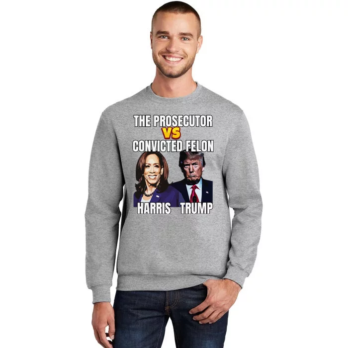 The Prosecutor Versus The Convicted Felon Harris Vs Trump Tall Sweatshirt