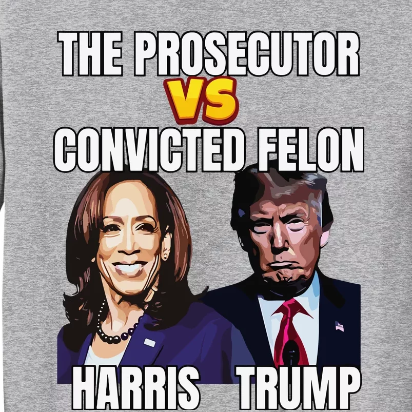 The Prosecutor Versus The Convicted Felon Harris Vs Trump Tall Sweatshirt