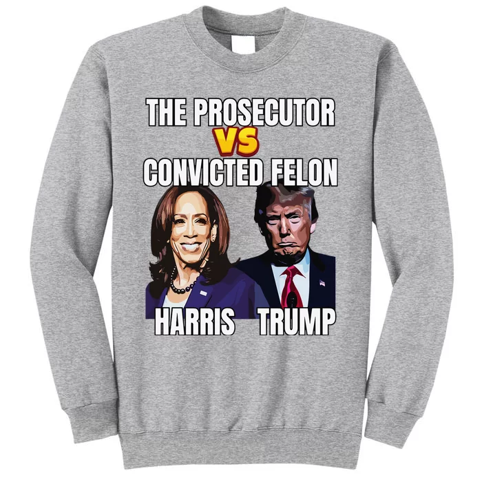 The Prosecutor Versus The Convicted Felon Harris Vs Trump Tall Sweatshirt