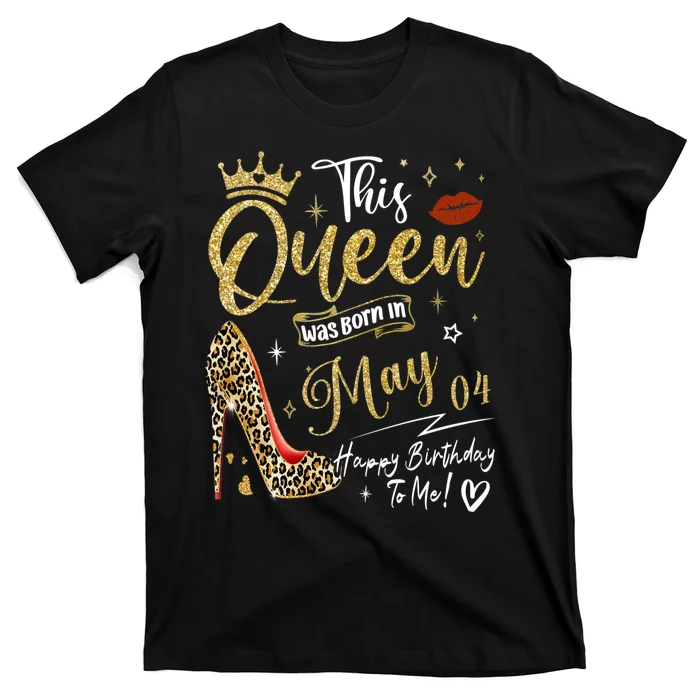 This Queen Was Born In May 04 Happy Birthday To Me T-Shirt