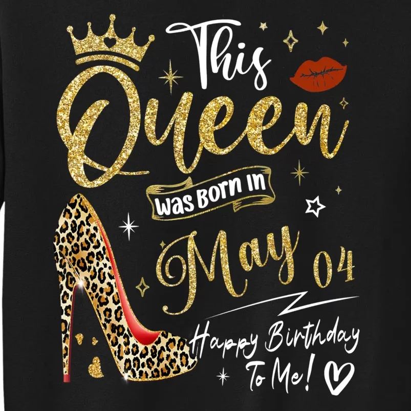 This Queen Was Born In May 04 Happy Birthday To Me Tall Sweatshirt