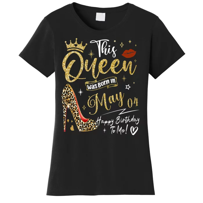 This Queen Was Born In May 04 Happy Birthday To Me Women's T-Shirt