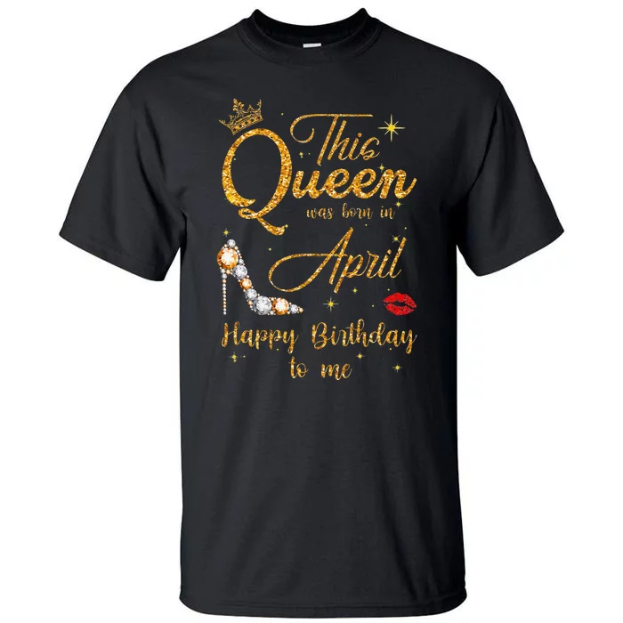 This Queen Was Born In April Happy Birthday To Me Tall T-Shirt