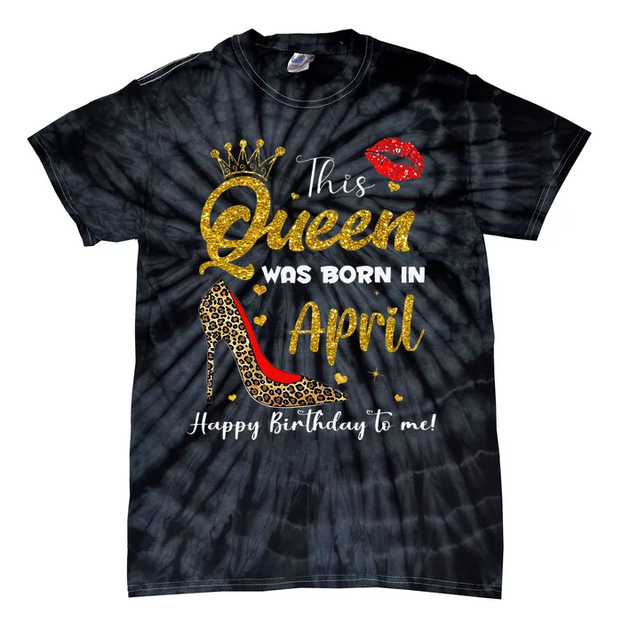 This Queen Was Born In April Happy Birthday To Me Tie-Dye T-Shirt