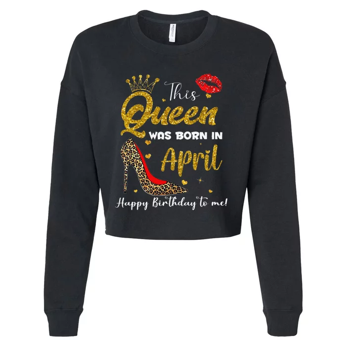 This Queen Was Born In April Happy Birthday To Me Cropped Pullover Crew