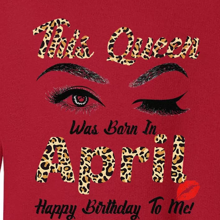 This Queen Was Born In April Happy Birthday To Me Leopard Toddler Sweatshirt