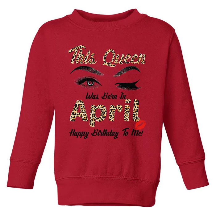 This Queen Was Born In April Happy Birthday To Me Leopard Toddler Sweatshirt