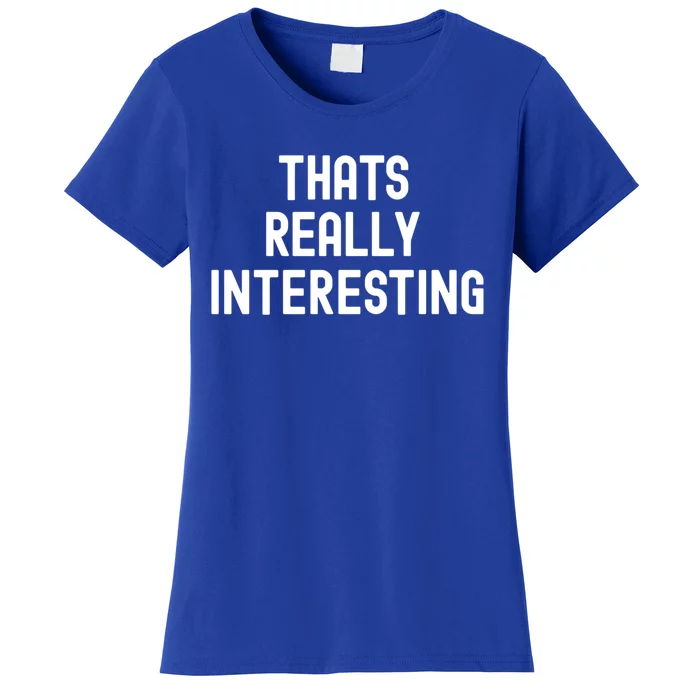 Thats Really Interesting White Lie Party Funny Sarcastic Fun Cool Gift Women's T-Shirt