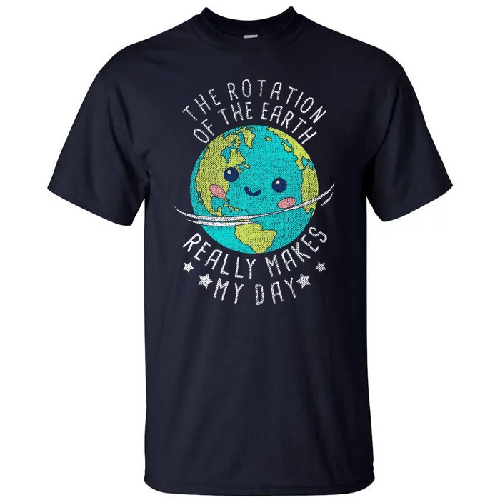 The Rotation Of The Earth Really Makes My Day Earth Day Tall T-Shirt