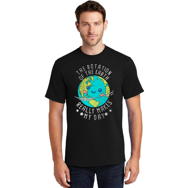 The Rotation Of The Earth Really Makes My Day Earth Day Tall T-Shirt