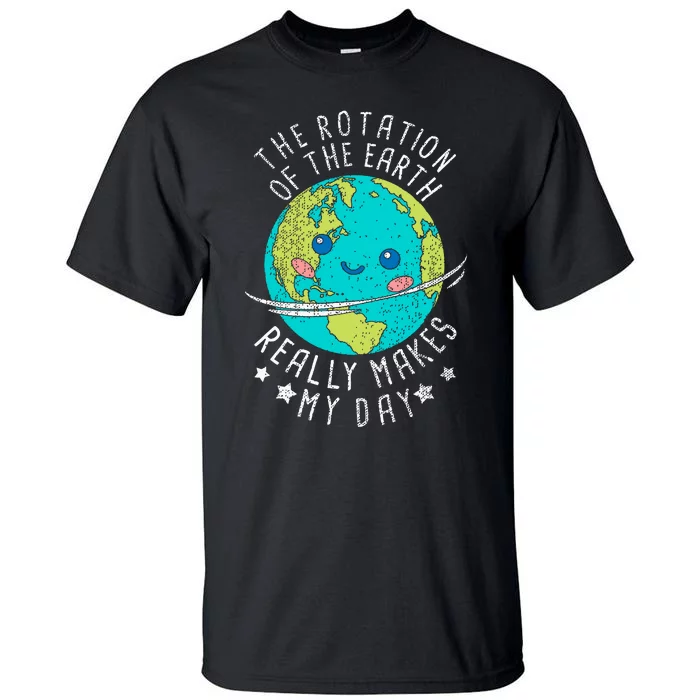 The Rotation Of The Earth Really Makes My Day Earth Day Tall T-Shirt