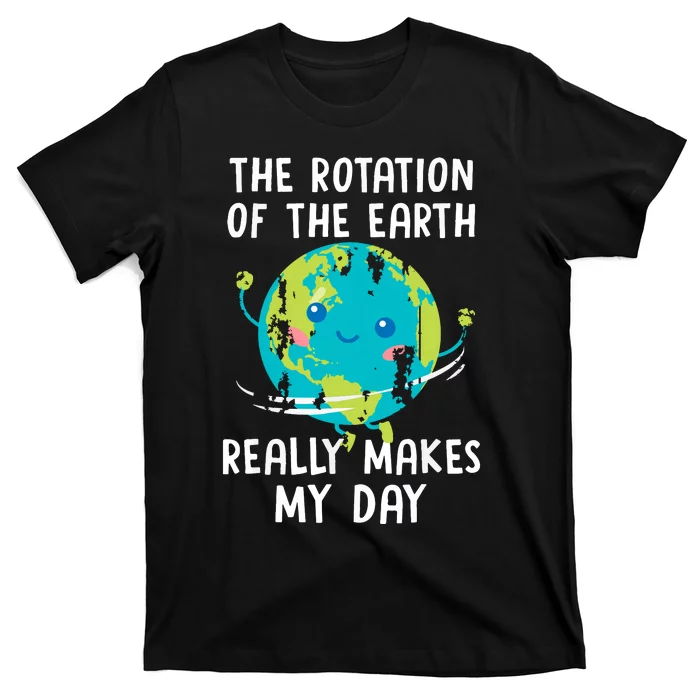 The Rotation Of The Earth Really Makes My Day T-Shirt