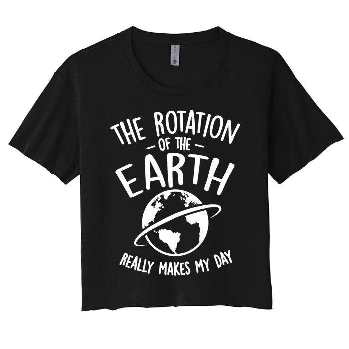 The Rotation Of The Earth Really Makes My Day Science Women's Crop Top Tee