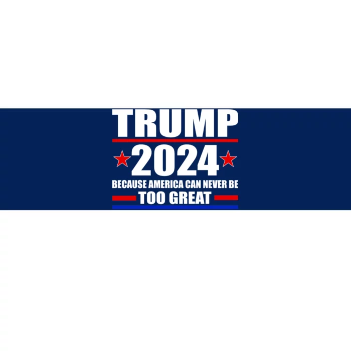 Trump 2024 Because America Can Never Be Too Great Bumper Sticker