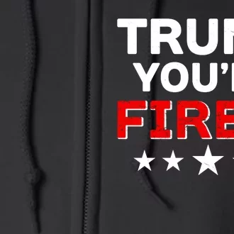 Trump You're Fired! Pro Biden Full Zip Hoodie