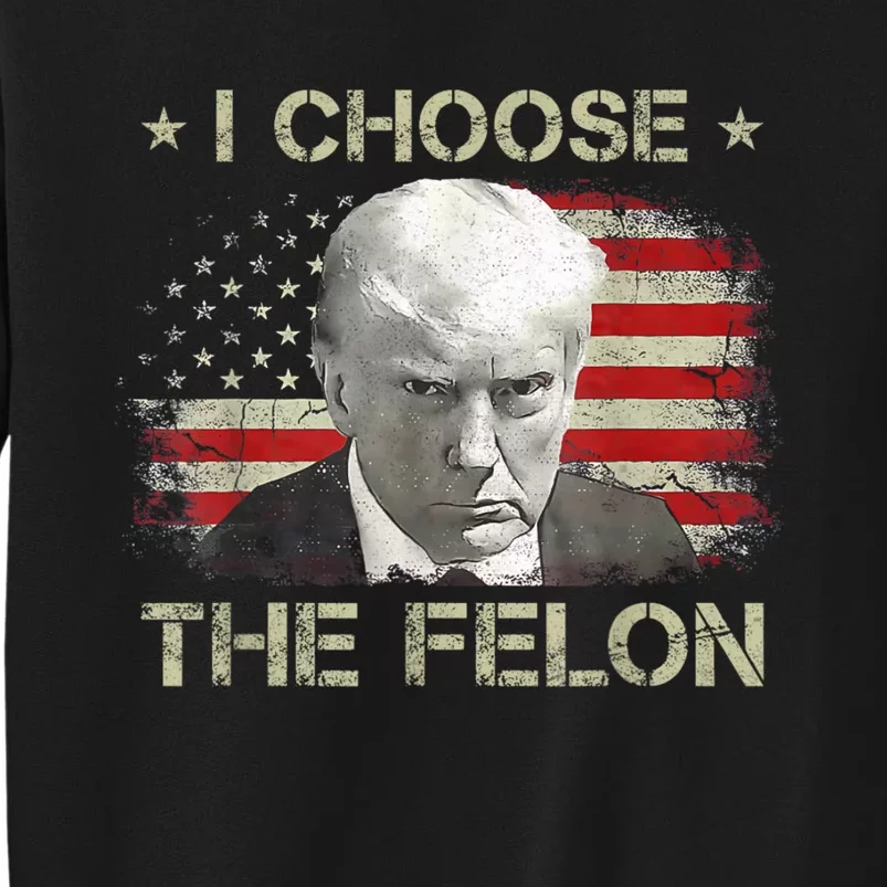 Trump Shirts 2024 I Choose The Felon Convicted Felon Tall Sweatshirt