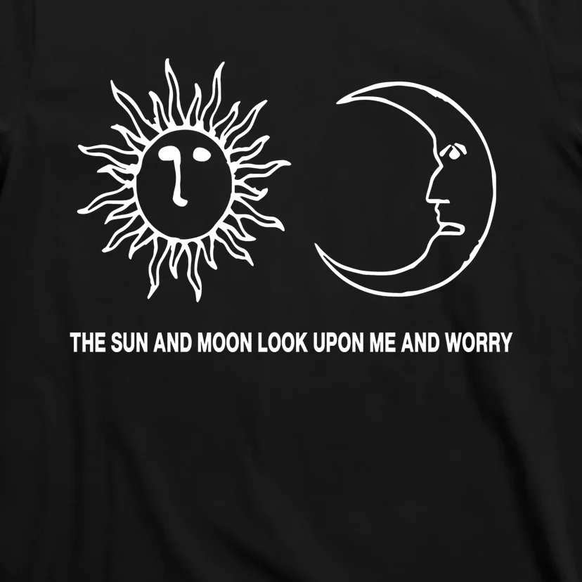 The Sun And Moon Look Upon Me And Worry T-Shirt