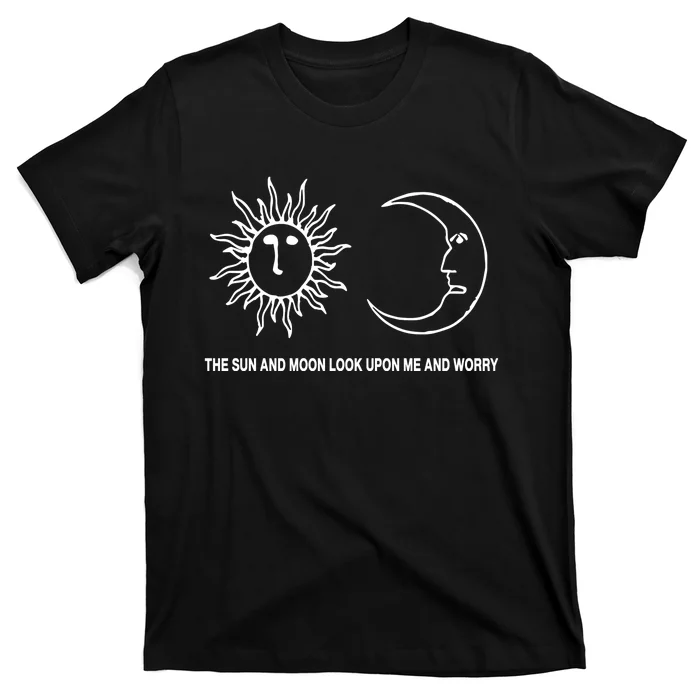 The Sun And Moon Look Upon Me And Worry T-Shirt