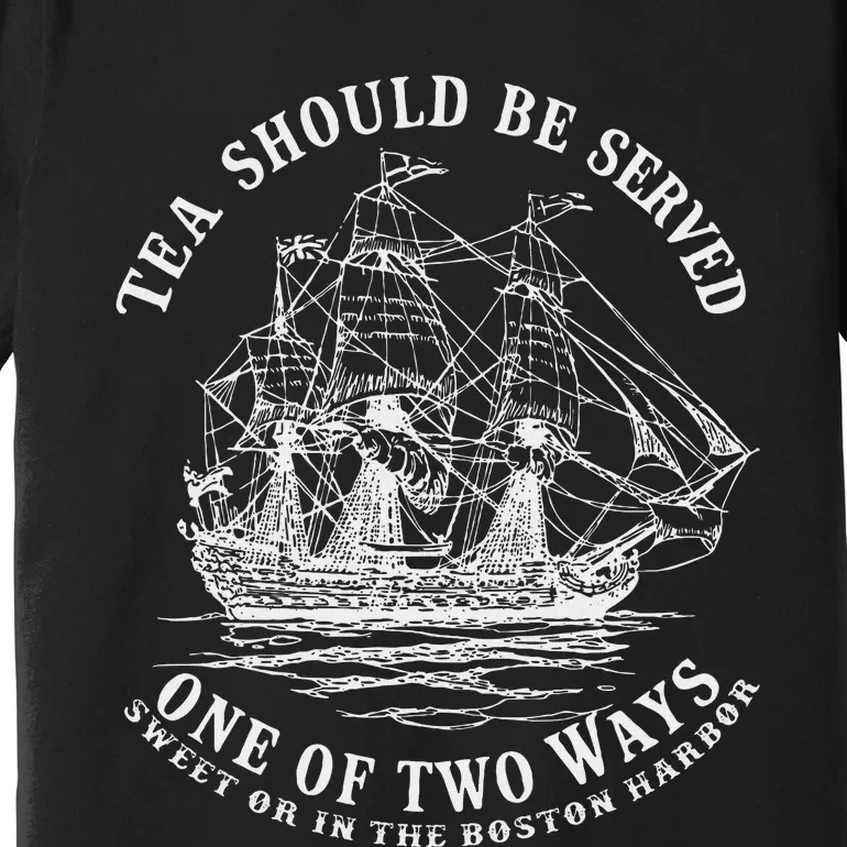 Tea Should Be Served One Of Two Ways Sweet Or In The Harbor Premium T-Shirt