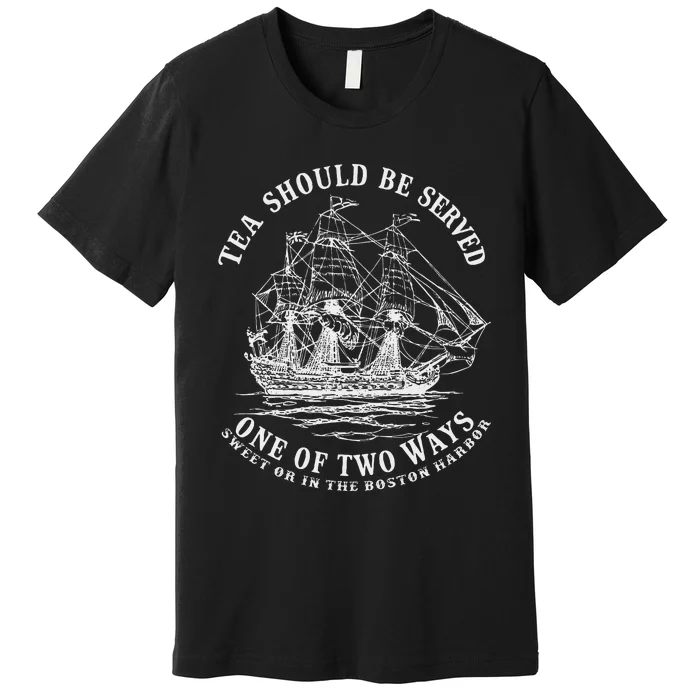 Tea Should Be Served One Of Two Ways Sweet Or In The Harbor Premium T-Shirt