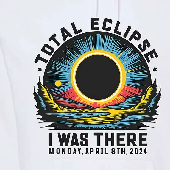 Total Solar Eclipse I Was There Monday April 8th 2024 Premium Hoodie