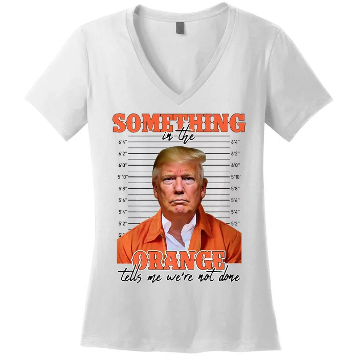 Trump Something In The Orange Tells Me Were Not Done Women's V-Neck T-Shirt