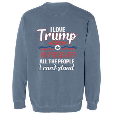 Trump Supporters I Love Trump He Pisses Off All The People I Can’t Stand Garment-Dyed Sweatshirt