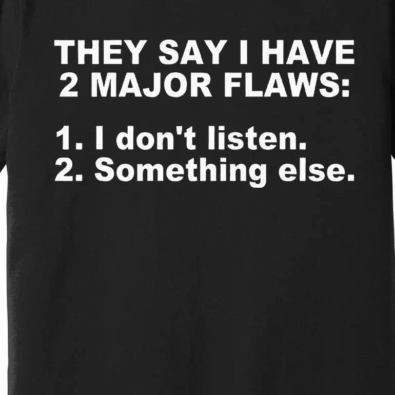 They Say I Have 2 Major Flaws Apparel Premium T-Shirt