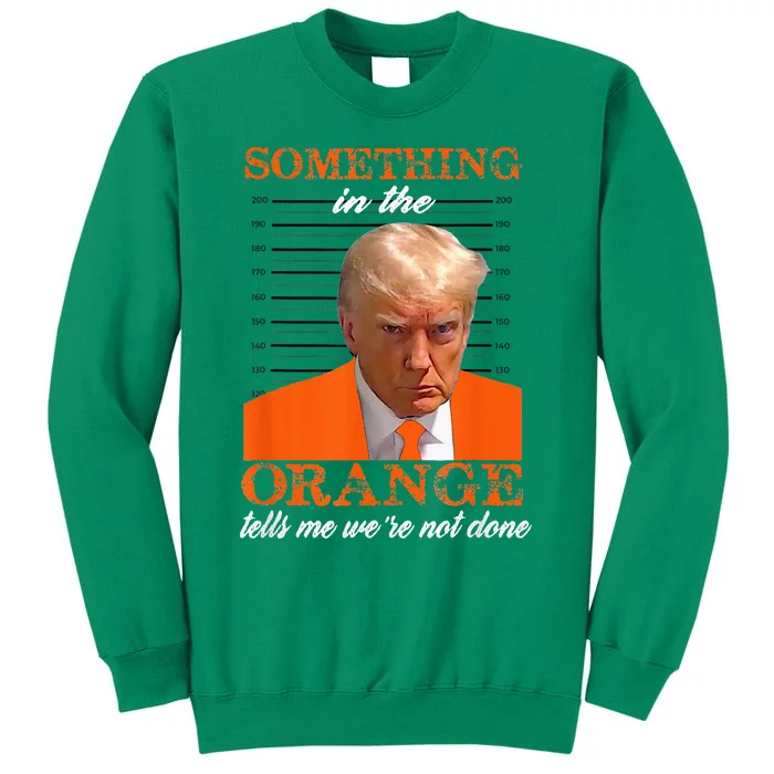 Trump Something In The Orange Tells Me WeRe Not Done Sweatshirt