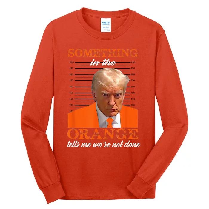 Trump Something In The Orange Tells Me WeRe Not Done Tall Long Sleeve T-Shirt