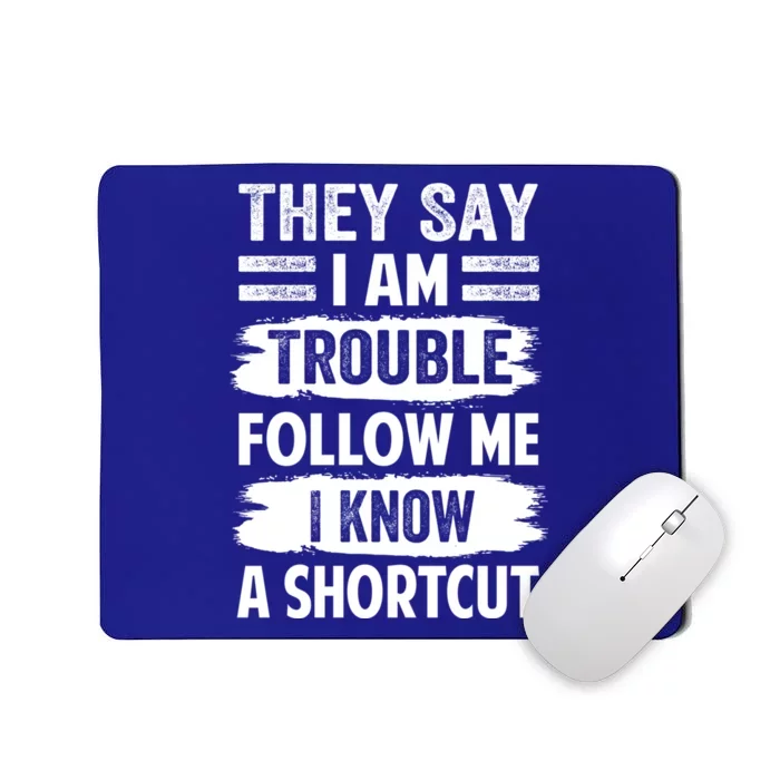 They Say I Am Trouble Follow Me I Know A Shortcut Gift Mousepad