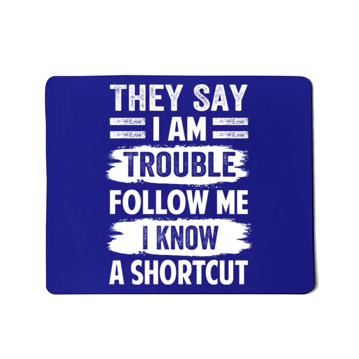 They Say I Am Trouble Follow Me I Know A Shortcut Gift Mousepad