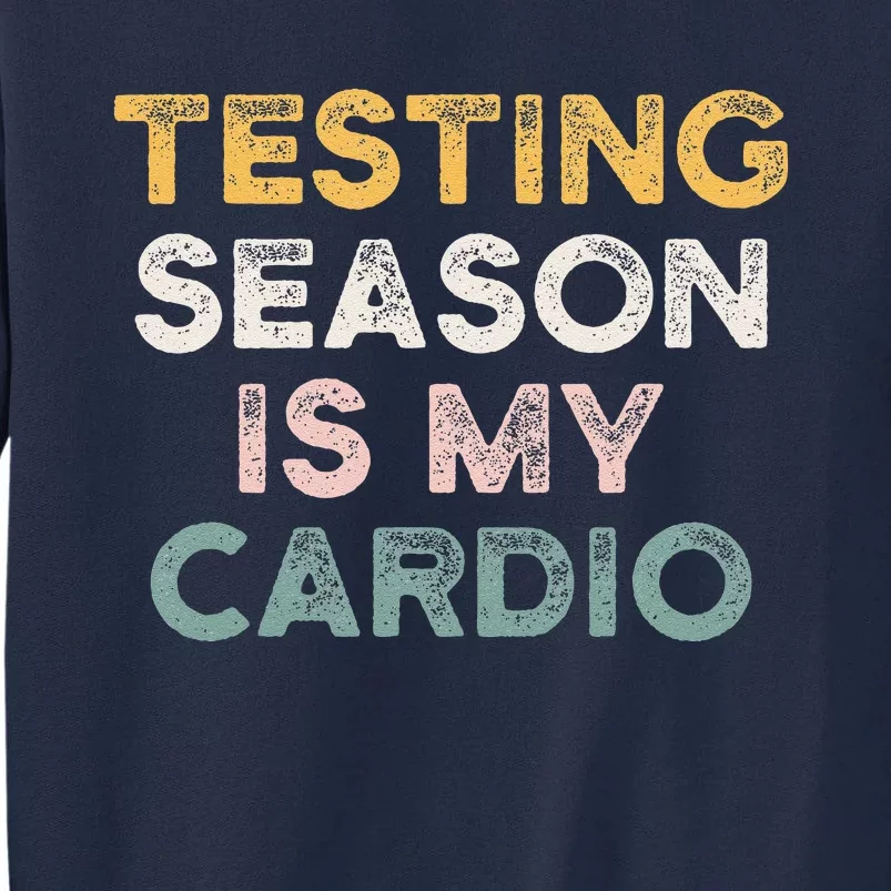 Testing Season Is My Cardio Quote Funny Testing Day Teacher Tall Sweatshirt