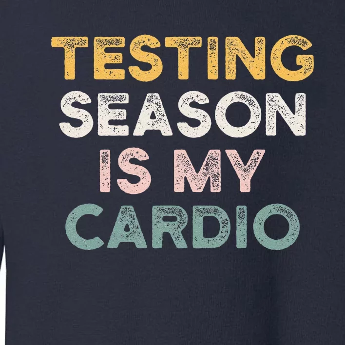 Testing Season Is My Cardio Quote Funny Testing Day Teacher Toddler Sweatshirt