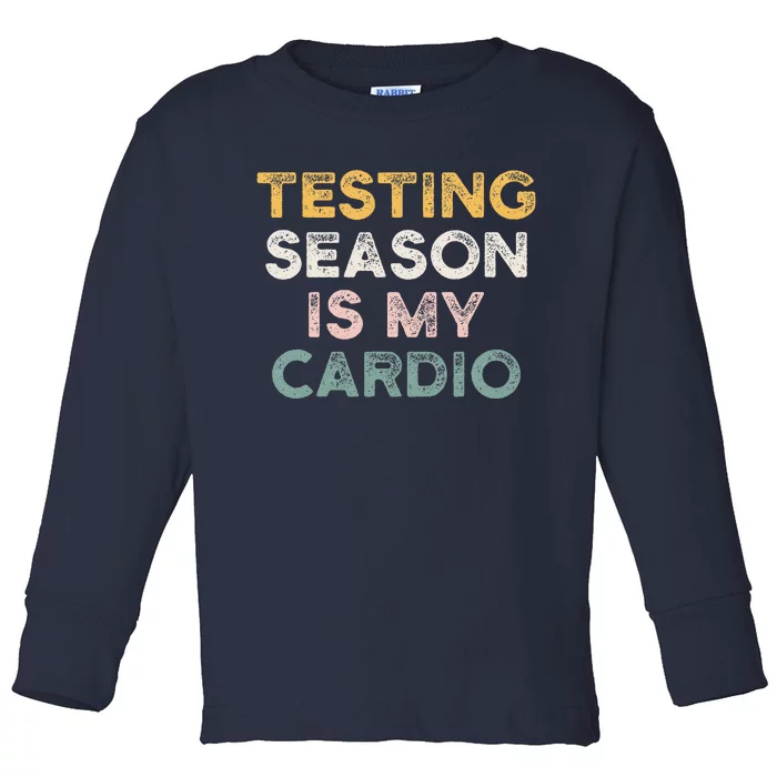 Testing Season Is My Cardio Quote Funny Testing Day Teacher Toddler Long Sleeve Shirt