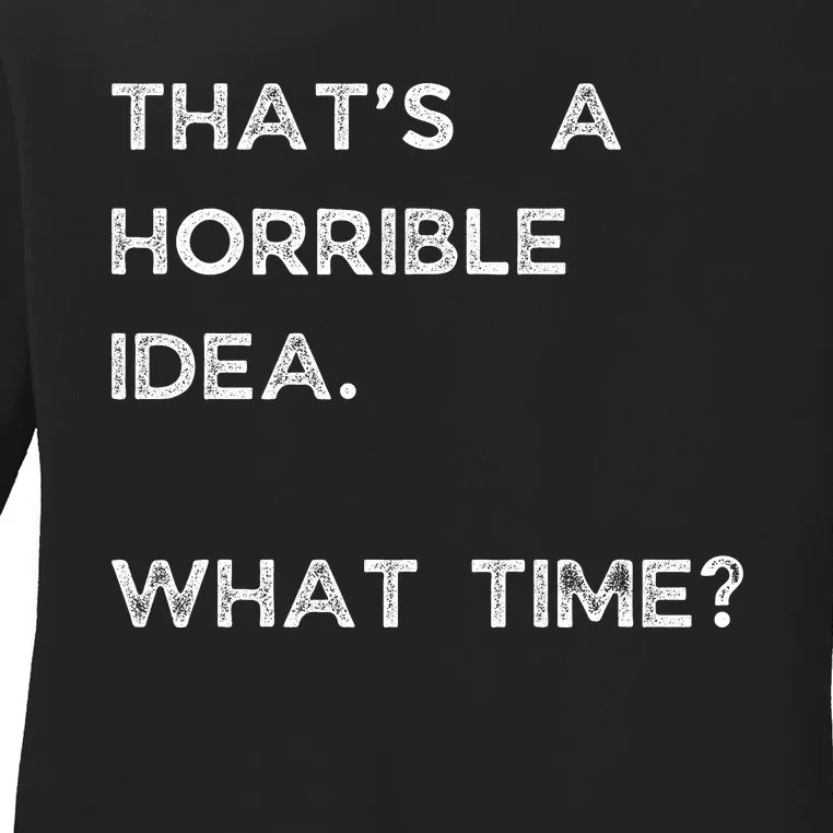 That Sounds Like A Horrible Idea. What Time? Ladies Long Sleeve Shirt