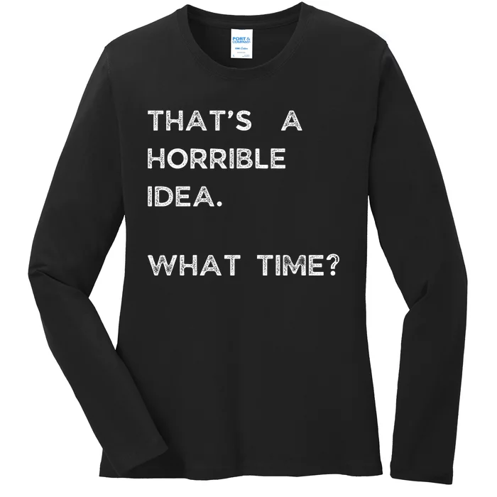 That Sounds Like A Horrible Idea. What Time? Ladies Long Sleeve Shirt