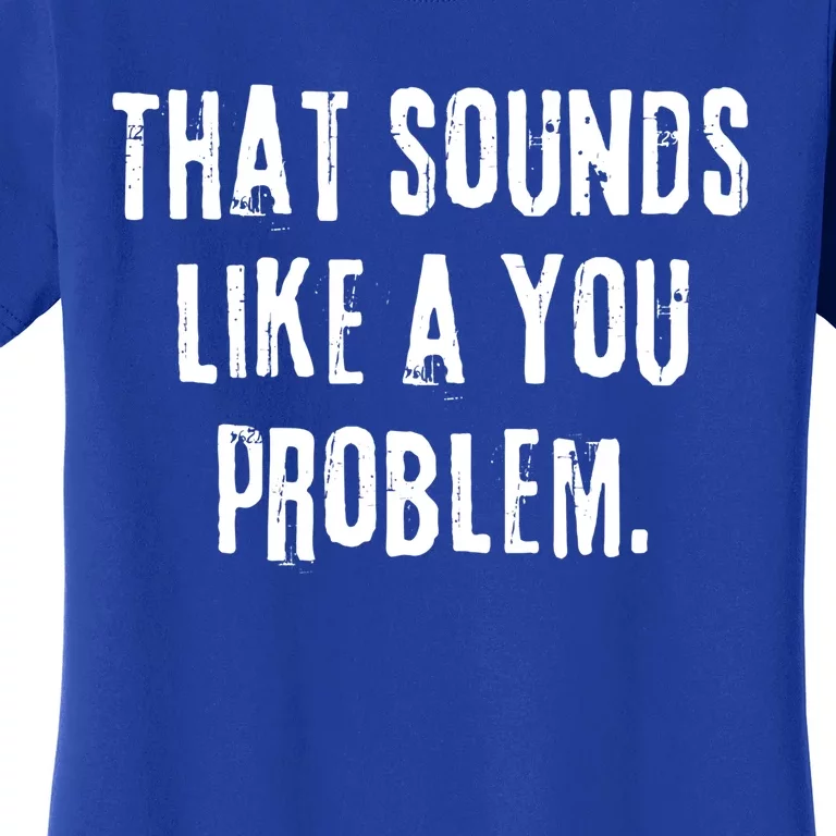 That Sounds Like A You Problem English Slang British Insult Meaningful Gift Women's T-Shirt