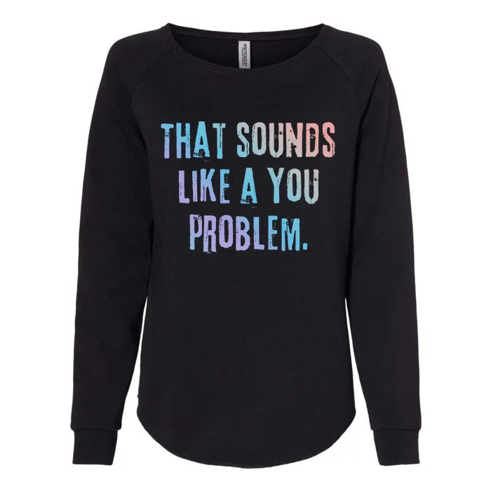 That Sounds Like A You Problem English Slang British Insult Gift Womens California Wash Sweatshirt