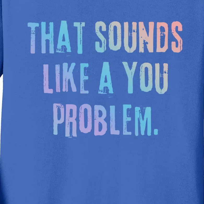 That Sounds Like A You Problem English Slang British Insult Gift Kids Long Sleeve Shirt