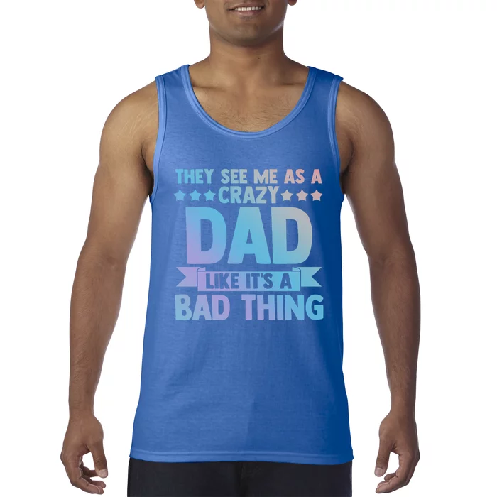 They See Me As A Crazy Dad Like Its A Bad Thing Father Dad Great Gift Tank Top