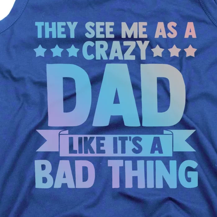 They See Me As A Crazy Dad Like Its A Bad Thing Father Dad Great Gift Tank Top