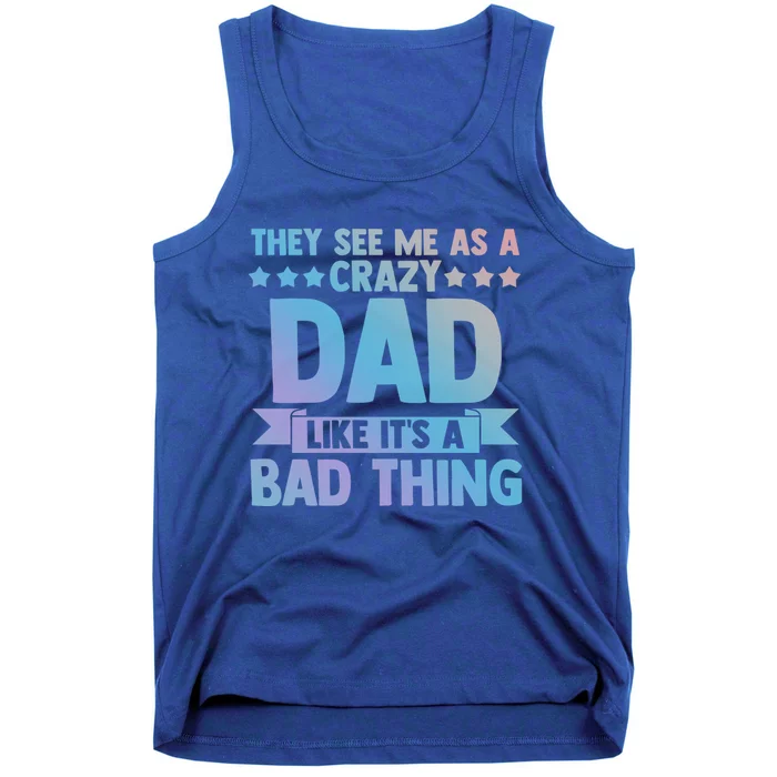 They See Me As A Crazy Dad Like Its A Bad Thing Father Dad Great Gift Tank Top