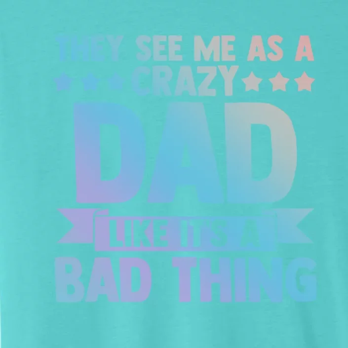 They See Me As A Crazy Dad Like Its A Bad Thing Father Dad Great Gift ChromaSoft Performance T-Shirt