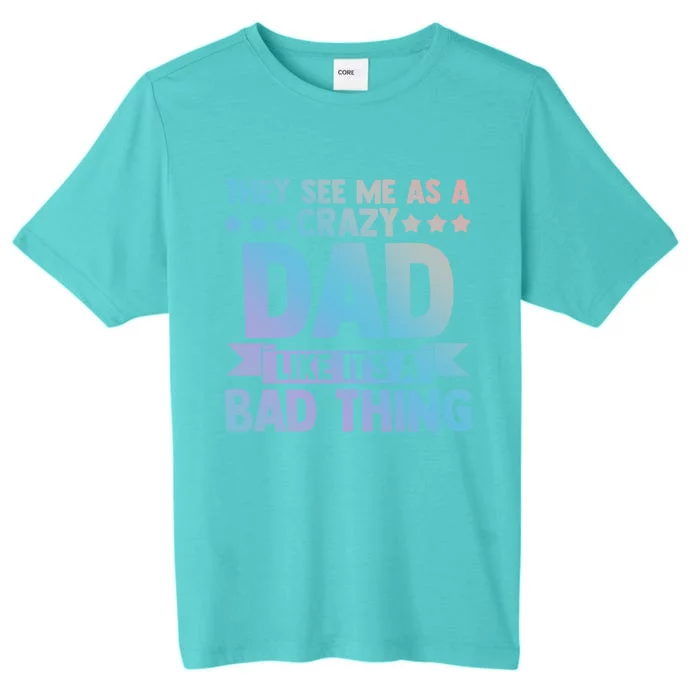 They See Me As A Crazy Dad Like Its A Bad Thing Father Dad Great Gift ChromaSoft Performance T-Shirt