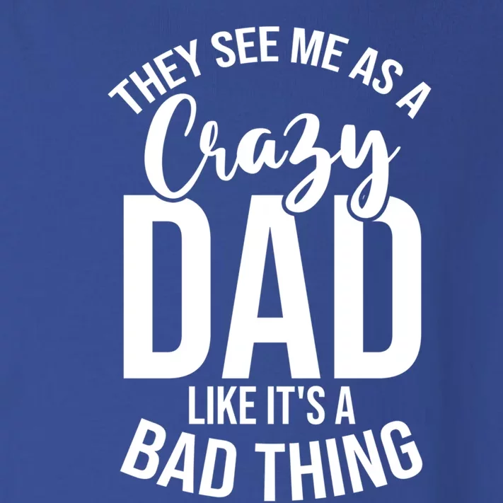 They See Me As A Crazy Dad Like Its A Bad Thing Daddy Gift Toddler Long Sleeve Shirt