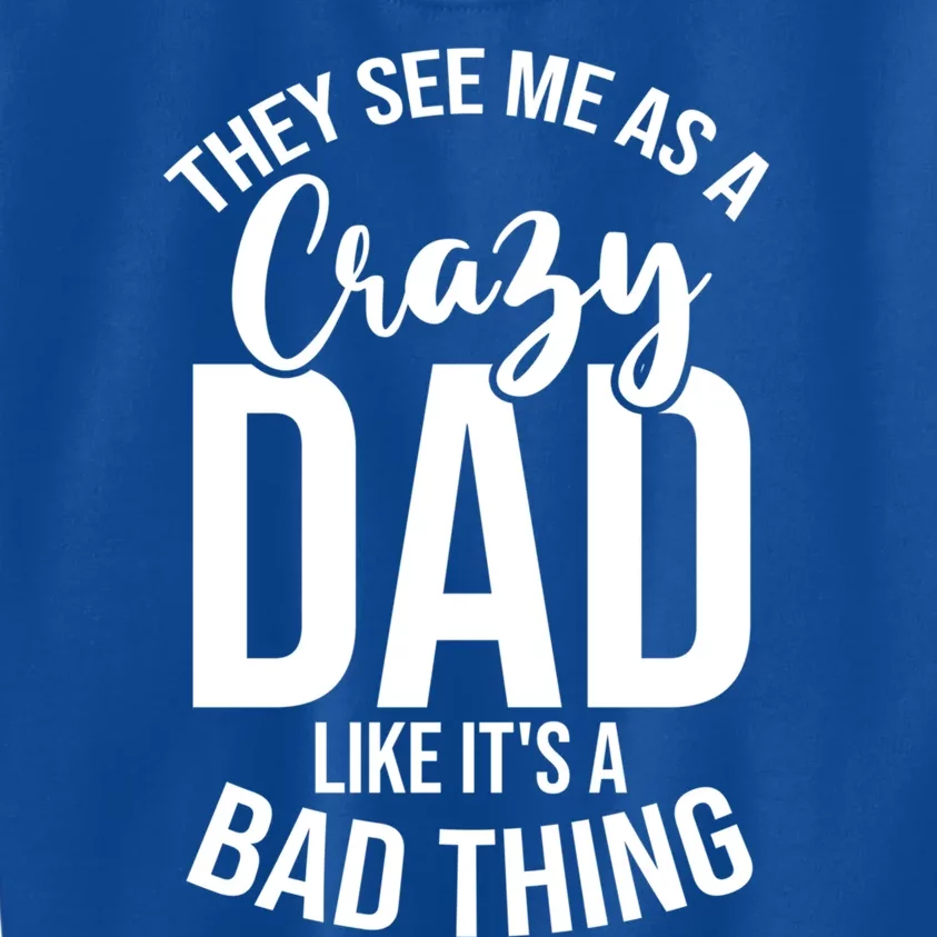 They See Me As A Crazy Dad Like Its A Bad Thing Daddy Gift Kids Sweatshirt