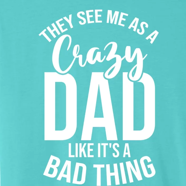 They See Me As A Crazy Dad Like Its A Bad Thing Daddy Gift ChromaSoft Performance T-Shirt